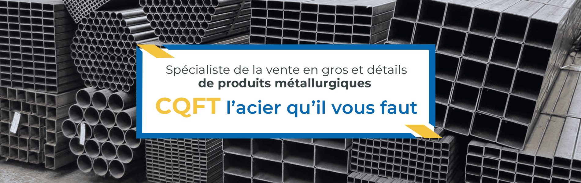 Spécialiste de la vente en gros et détails de produits métallurgiques CQFT, l'acier qu'il vous faut